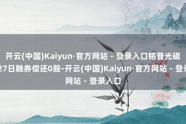开云(中国)Kaiyun·官方网站 - 登录入口铭普光磁11月27日融券偿还0股-开云(中国)Kaiyun·官方网站 - 登录入口