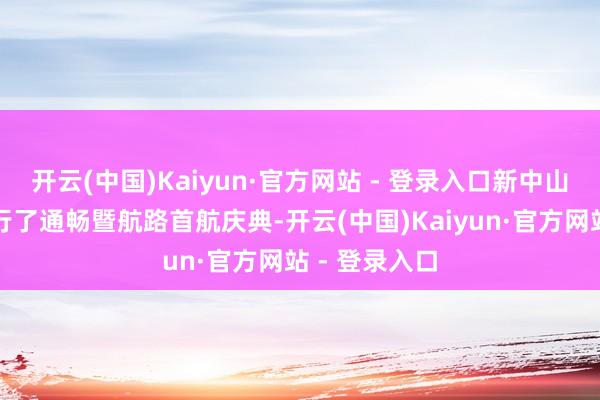 开云(中国)Kaiyun·官方网站 - 登录入口新中山客运港口举行了通畅暨航路首航庆典-开云(中国)Kaiyun·官方网站 - 登录入口