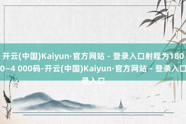 开云(中国)Kaiyun·官方网站 - 登录入口射程为1800—4 000码-开云(中国)Kaiyun·官方网站 - 登录入口