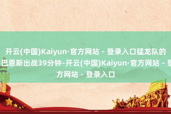 开云(中国)Kaiyun·官方网站 - 登录入口猛龙队的斯科蒂-巴恩斯出战39分钟-开云(中国)Kaiyun·官方网站 - 登录入口