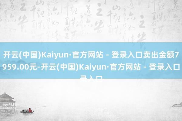 开云(中国)Kaiyun·官方网站 - 登录入口卖出金额7959.00元-开云(中国)Kaiyun·官方网站 - 登录入口