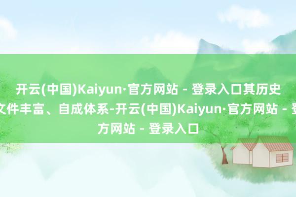 开云(中国)Kaiyun·官方网站 - 登录入口其历史悠久、文件丰富、自成体系-开云(中国)Kaiyun·官方网站 - 登录入口