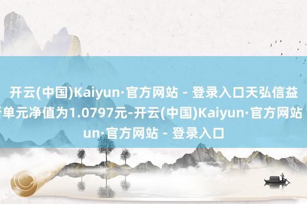 开云(中国)Kaiyun·官方网站 - 登录入口天弘信益债券A最新单元净值为1.0797元-开云(中国)Kaiyun·官方网站 - 登录入口