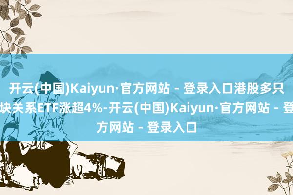 开云(中国)Kaiyun·官方网站 - 登录入口港股多只须费板块关系ETF涨超4%-开云(中国)Kaiyun·官方网站 - 登录入口