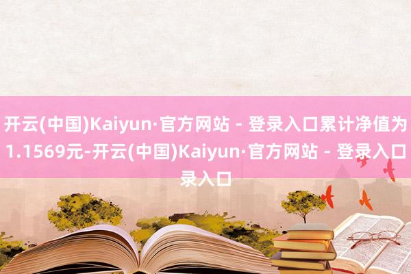 开云(中国)Kaiyun·官方网站 - 登录入口累计净值为1.1569元-开云(中国)Kaiyun·官方网站 - 登录入口