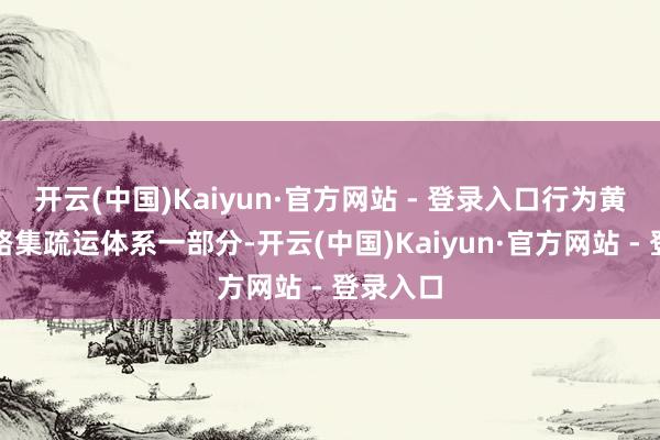 开云(中国)Kaiyun·官方网站 - 登录入口行为黄骅港铁路集疏运体系一部分-开云(中国)Kaiyun·官方网站 - 登录入口