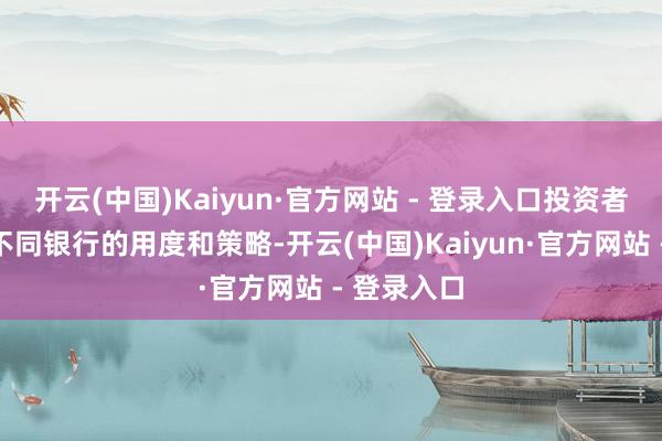 开云(中国)Kaiyun·官方网站 - 登录入口投资者需要对比不同银行的用度和策略-开云(中国)Kaiyun·官方网站 - 登录入口