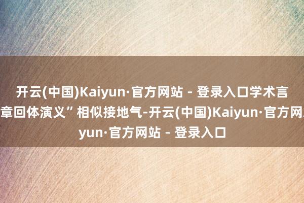 开云(中国)Kaiyun·官方网站 - 登录入口学术言语也不错像“章回体演义”相似接地气-开云(中国)Kaiyun·官方网站 - 登录入口