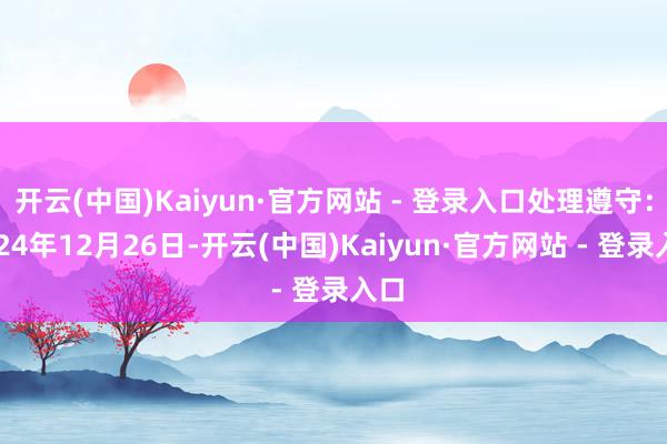 开云(中国)Kaiyun·官方网站 - 登录入口处理遵守：2024年12月26日-开云(中国)Kaiyun·官方网站 - 登录入口