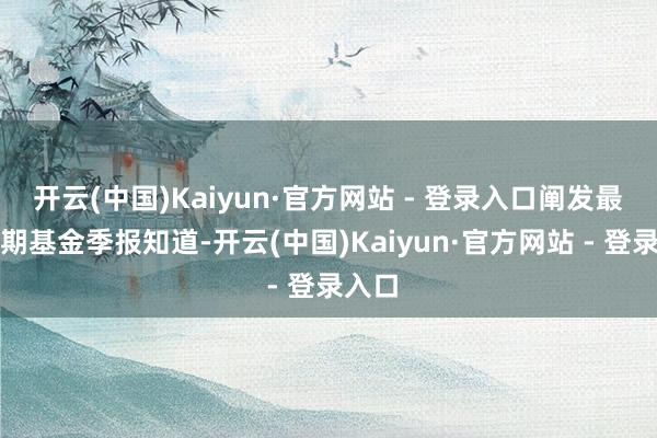 开云(中国)Kaiyun·官方网站 - 登录入口阐发最新一期基金季报知道-开云(中国)Kaiyun·官方网站 - 登录入口