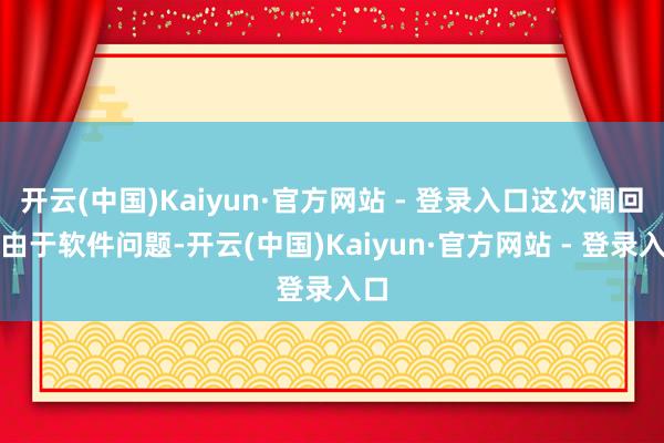 开云(中国)Kaiyun·官方网站 - 登录入口这次调回是由于软件问题-开云(中国)Kaiyun·官方网站 - 登录入口