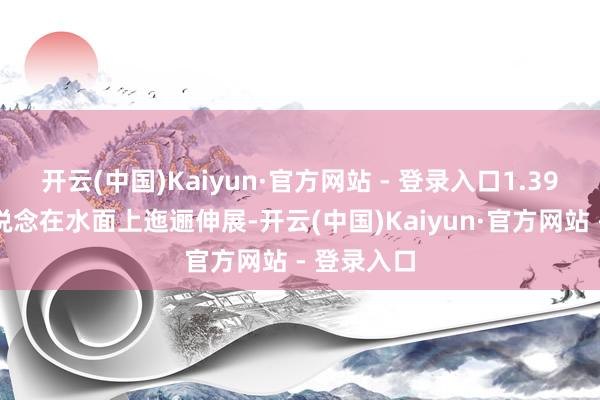 开云(中国)Kaiyun·官方网站 - 登录入口1.39公里的栈说念在水面上迤逦伸展-开云(中国)Kaiyun·官方网站 - 登录入口