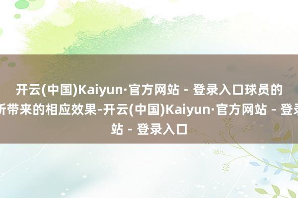 开云(中国)Kaiyun·官方网站 - 登录入口球员的聘用所带来的相应效果-开云(中国)Kaiyun·官方网站 - 登录入口