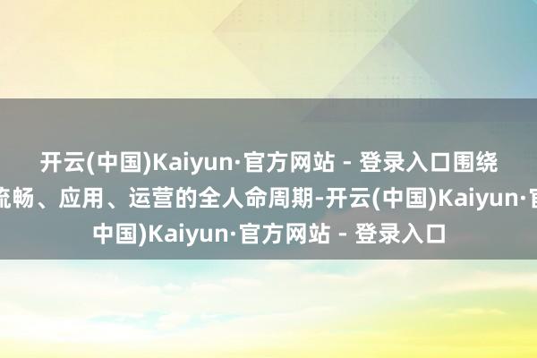 开云(中国)Kaiyun·官方网站 - 登录入口围绕数据聚集、处理、流畅、应用、运营的全人命周期-开云(中国)Kaiyun·官方网站 - 登录入口