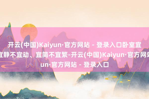 开云(中国)Kaiyun·官方网站 - 登录入口卧室宜暗不宜亮、宜静不宜动、宜简不宜繁-开云(中国)Kaiyun·官方网站 - 登录入口
