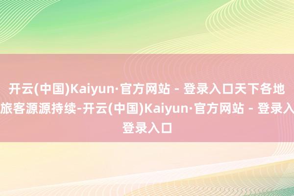 开云(中国)Kaiyun·官方网站 - 登录入口天下各地的旅客源源持续-开云(中国)Kaiyun·官方网站 - 登录入口