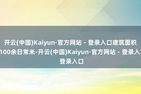 开云(中国)Kaiyun·官方网站 - 登录入口建筑面积5100余日常米-开云(中国)Kaiyun·官方网站 - 登录入口