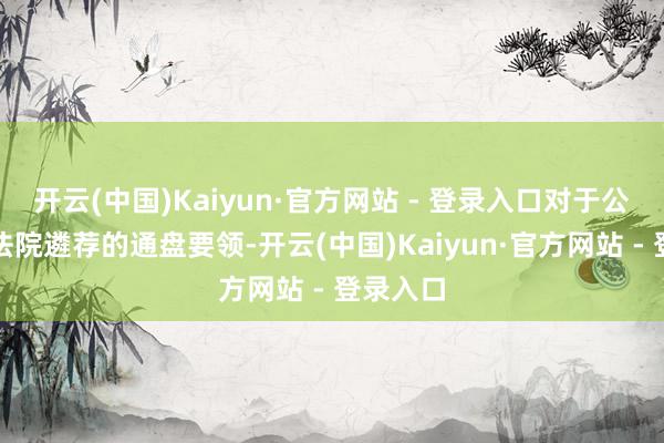 开云(中国)Kaiyun·官方网站 - 登录入口对于公退换和法院遴荐的通盘要领-开云(中国)Kaiyun·官方网站 - 登录入口