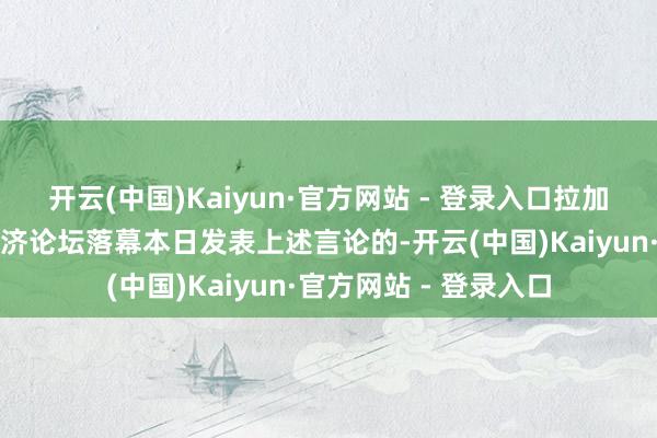 开云(中国)Kaiyun·官方网站 - 登录入口拉加德是在达沃斯寰球经济论坛落幕本日发表上述言论的-开云(中国)Kaiyun·官方网站 - 登录入口