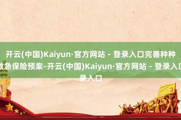 开云(中国)Kaiyun·官方网站 - 登录入口完善种种救急保险预案-开云(中国)Kaiyun·官方网站 - 登录入口