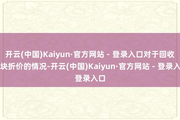 开云(中国)Kaiyun·官方网站 - 登录入口对于回收地块折价的情况-开云(中国)Kaiyun·官方网站 - 登录入口
