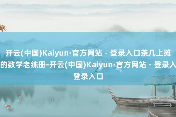 开云(中国)Kaiyun·官方网站 - 登录入口茶几上摊开的数学老练册-开云(中国)Kaiyun·官方网站 - 登录入口