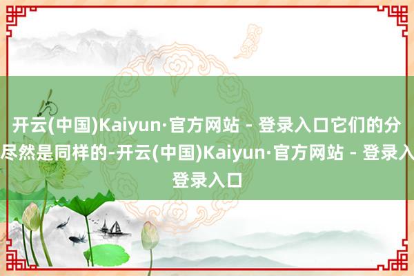 开云(中国)Kaiyun·官方网站 - 登录入口它们的分量尽然是同样的-开云(中国)Kaiyun·官方网站 - 登录入口