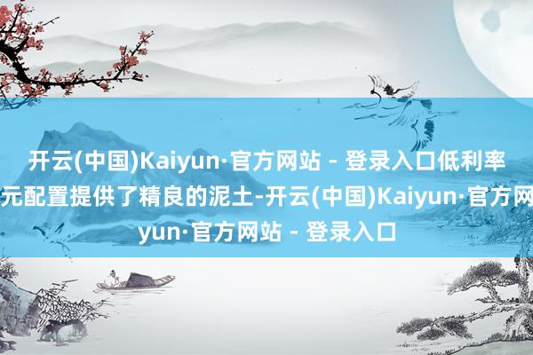 开云(中国)Kaiyun·官方网站 - 登录入口低利率时期为股债多元配置提供了精良的泥土-开云(中国)Kaiyun·官方网站 - 登录入口