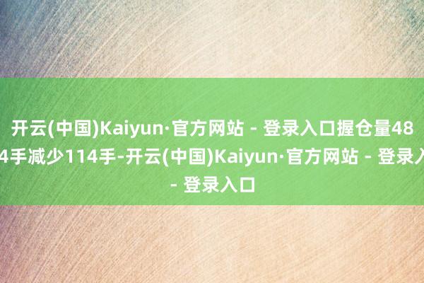 开云(中国)Kaiyun·官方网站 - 登录入口握仓量48674手减少114手-开云(中国)Kaiyun·官方网站 - 登录入口