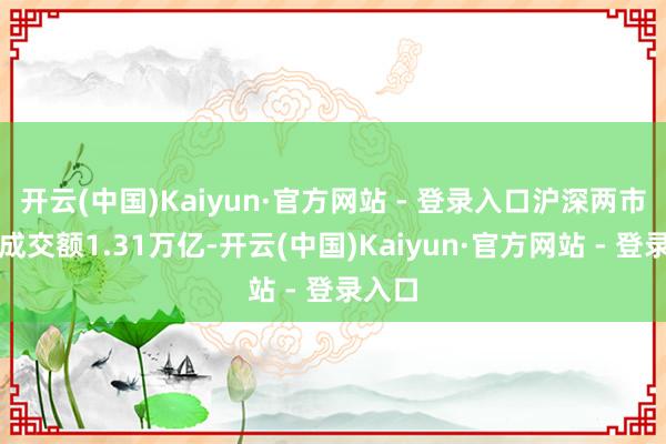开云(中国)Kaiyun·官方网站 - 登录入口沪深两市半日成交额1.31万亿-开云(中国)Kaiyun·官方网站 - 登录入口