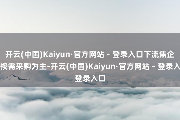 开云(中国)Kaiyun·官方网站 - 登录入口下流焦企多按需采购为主-开云(中国)Kaiyun·官方网站 - 登录入口
