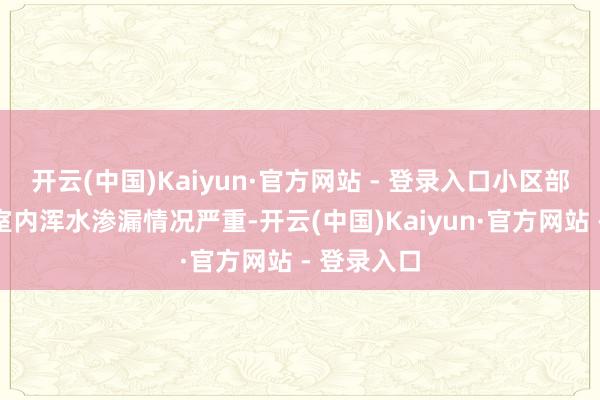 开云(中国)Kaiyun·官方网站 - 登录入口小区部分半地下室内浑水渗漏情况严重-开云(中国)Kaiyun·官方网站 - 登录入口