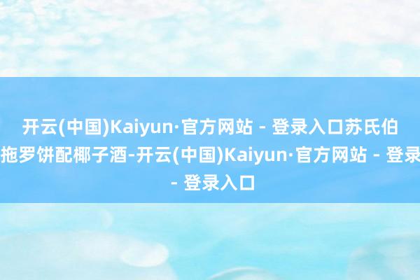 开云(中国)Kaiyun·官方网站 - 登录入口苏氏伯仲以拖罗饼配椰子酒-开云(中国)Kaiyun·官方网站 - 登录入口