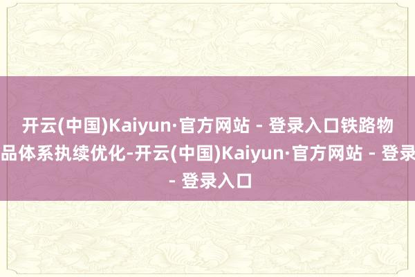 开云(中国)Kaiyun·官方网站 - 登录入口铁路物流居品体系执续优化-开云(中国)Kaiyun·官方网站 - 登录入口