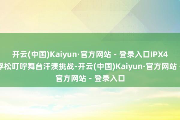 开云(中国)Kaiyun·官方网站 - 登录入口IPX4防水级别浮松叮咛舞台汗渍挑战-开云(中国)Kaiyun·官方网站 - 登录入口