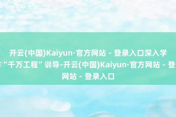开云(中国)Kaiyun·官方网站 - 登录入口深入学习欺诈“千万工程”训导-开云(中国)Kaiyun·官方网站 - 登录入口