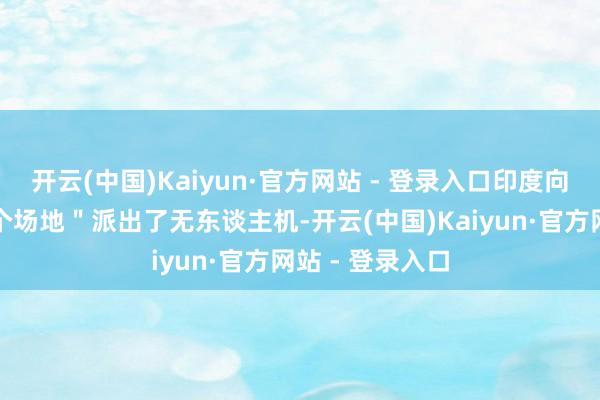开云(中国)Kaiyun·官方网站 - 登录入口印度向巴基斯坦＂多个场地＂派出了无东谈主机-开云(中国)Kaiyun·官方网站 - 登录入口
