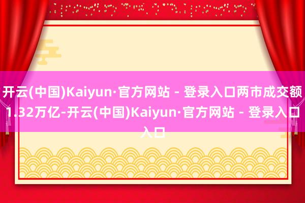 开云(中国)Kaiyun·官方网站 - 登录入口两市成交额1.32万亿-开云(中国)Kaiyun·官方网站 - 登录入口