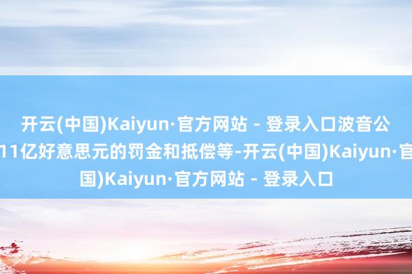 开云(中国)Kaiyun·官方网站 - 登录入口波音公司首肯将支付提升11亿好意思元的罚金和抵偿等-开云(中国)Kaiyun·官方网站 - 登录入口