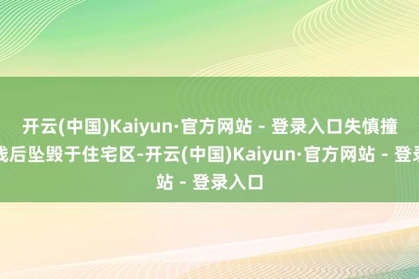 开云(中国)Kaiyun·官方网站 - 登录入口失慎撞上电线后坠毁于住宅区-开云(中国)Kaiyun·官方网站 - 登录入口