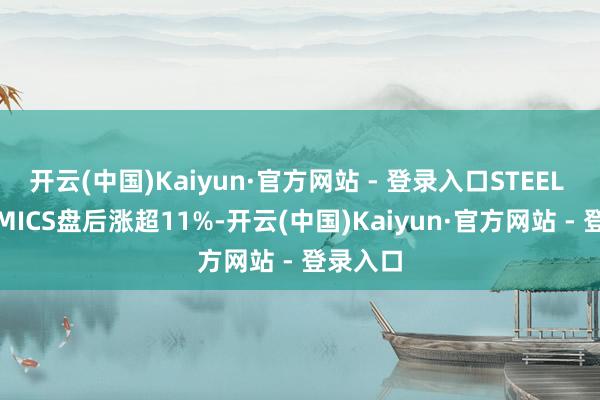 开云(中国)Kaiyun·官方网站 - 登录入口STEEL DYNAMICS盘后涨超11%-开云(中国)Kaiyun·官方网站 - 登录入口