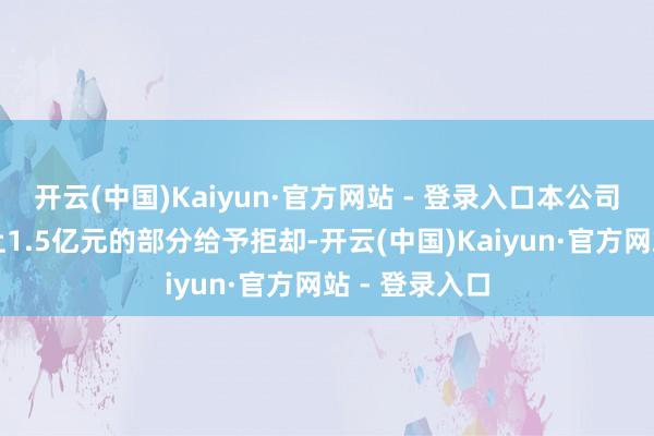 开云(中国)Kaiyun·官方网站 - 登录入口本公司将有权对向上1.5亿元的部分给予拒却-开云(中国)Kaiyun·官方网站 - 登录入口
