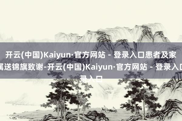 开云(中国)Kaiyun·官方网站 - 登录入口患者及家属送锦旗致谢-开云(中国)Kaiyun·官方网站 - 登录入口