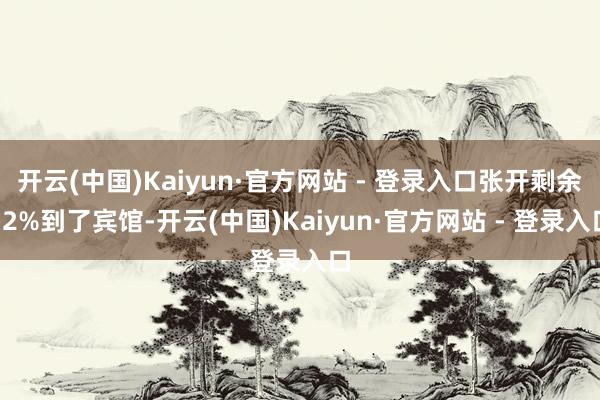 开云(中国)Kaiyun·官方网站 - 登录入口张开剩余32%到了宾馆-开云(中国)Kaiyun·官方网站 - 登录入口