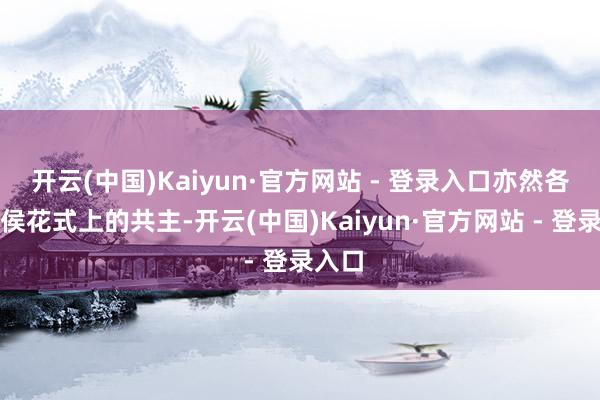 开云(中国)Kaiyun·官方网站 - 登录入口亦然各路诸侯花式上的共主-开云(中国)Kaiyun·官方网站 - 登录入口