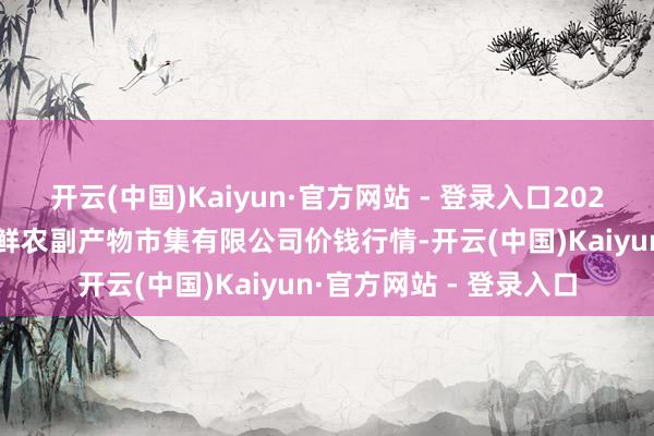 开云(中国)Kaiyun·官方网站 - 登录入口2025年7月16日吴忠市鑫鲜农副产物市集有限公司价钱行情-开云(中国)Kaiyun·官方网站 - 登录入口