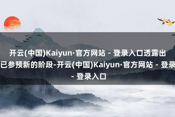 开云(中国)Kaiyun·官方网站 - 登录入口透露出干戈已参预新的阶段-开云(中国)Kaiyun·官方网站 - 登录入口