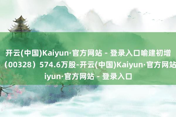 开云(中国)Kaiyun·官方网站 - 登录入口喻建初增捏爱高集团（00328）574.6万股-开云(中国)Kaiyun·官方网站 - 登录入口