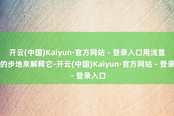 开云(中国)Kaiyun·官方网站 - 登录入口用浅显易懂的步地来解释它-开云(中国)Kaiyun·官方网站 - 登录入口