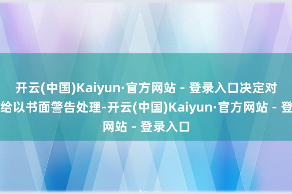 开云(中国)Kaiyun·官方网站 - 登录入口决定对该单元给以书面警告处理-开云(中国)Kaiyun·官方网站 - 登录入口